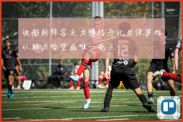 快船新阵容乏力博格丹比尔保罗难以助力哈登成唯一亮点