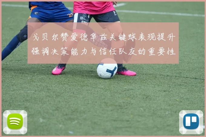 戈贝尔赞爱德华兹关键球表现提升强调决策能力与信任队友的重要性
