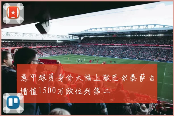 意甲球员身价大幅上涨巴尔泰萨吉增值1500万欧位列第二