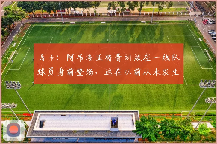 马卡：阿韦洛亚将青训放在一线队球员身前登场，这在以前从未发生