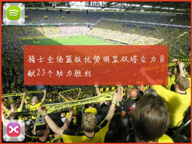 骑士全场篮板优势明显双塔合力贡献23个助力胜利