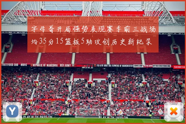 字母哥开局强势表现赛季前三战场均35分15篮板5助攻创历史新纪录