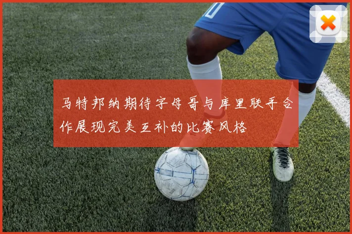 马特邦纳期待字母哥与库里联手合作展现完美互补的比赛风格
