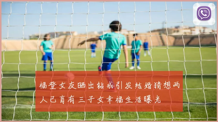 福登女友晒出钻戒引发结婚猜想两人已育有三子女幸福生活曝光