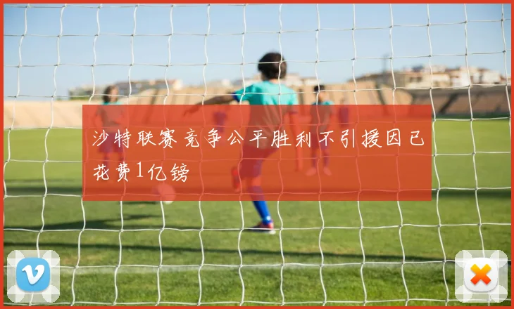 沙特联赛竞争公平胜利不引援因已花费1亿镑