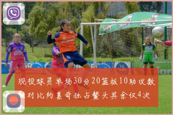 现役球员单场30分20篮板10助攻数据对比约基奇独占鳌头其余仅4次
