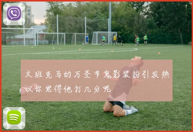 文班克马的万圣节鬼影装扮引发热议你觉得他打几分呢